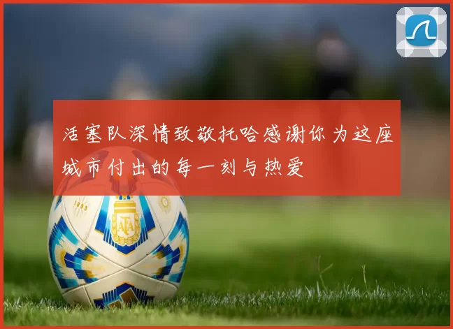 活塞队深情致敬托哈感谢你为这座城市付出的每一刻与热爱