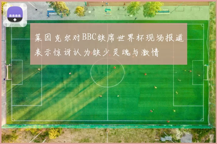 莱因克尔对BBC缺席世界杯现场报道表示惊讶认为缺少灵魂与激情
