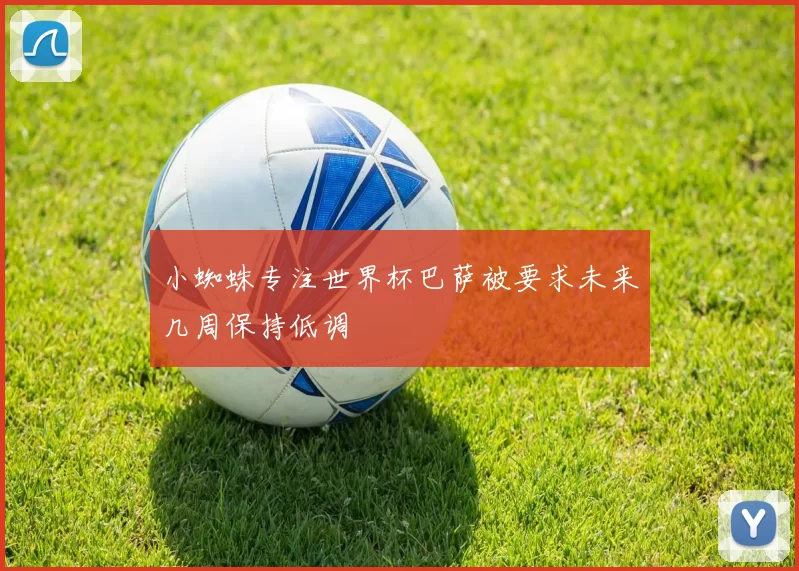 小蜘蛛专注世界杯巴萨被要求未来几周保持低调