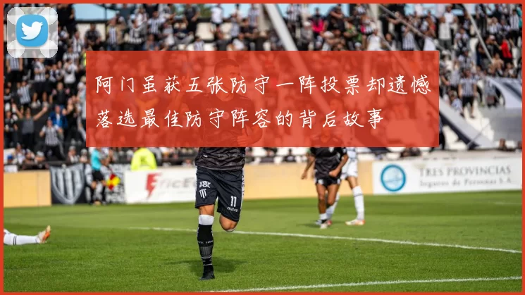 阿门虽获五张防守一阵投票却遗憾落选最佳防守阵容的背后故事