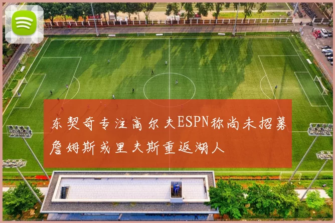 东契奇专注高尔夫ESPN称尚未招募詹姆斯或里夫斯重返湖人