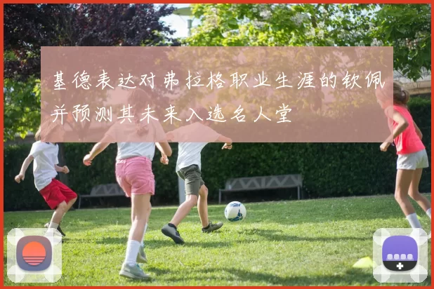 基德表达对弗拉格职业生涯的钦佩并预测其未来入选名人堂