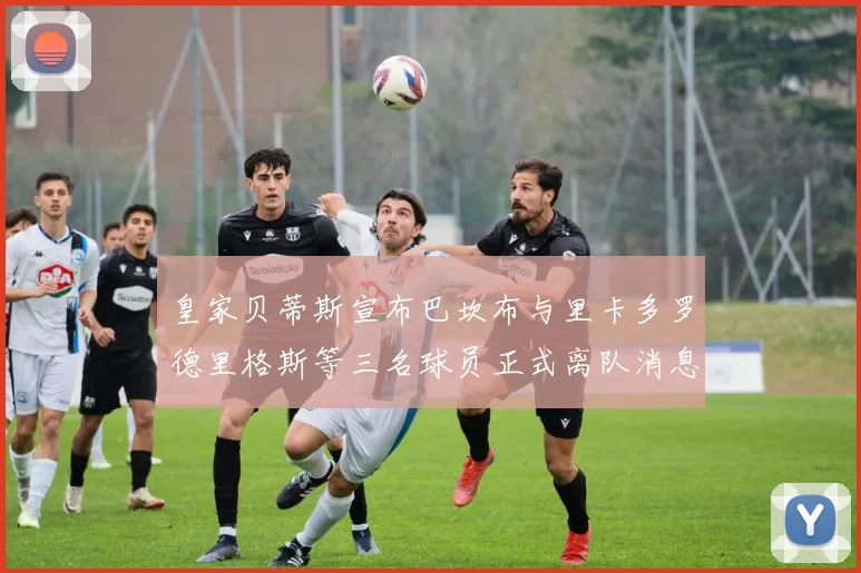 皇家贝蒂斯宣布巴坎布与里卡多罗德里格斯等三名球员正式离队消息