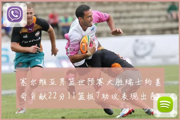 塞尔维亚男篮世预赛大胜瑞士约基奇贡献22分11篮板7助攻表现出色