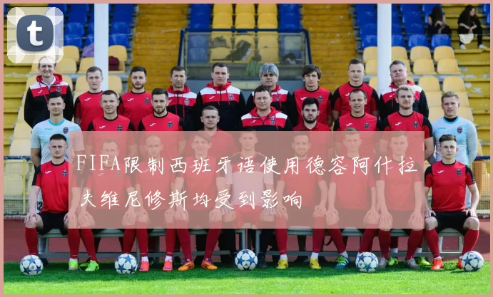 FIFA限制西班牙语使用德容阿什拉夫维尼修斯均受到影响