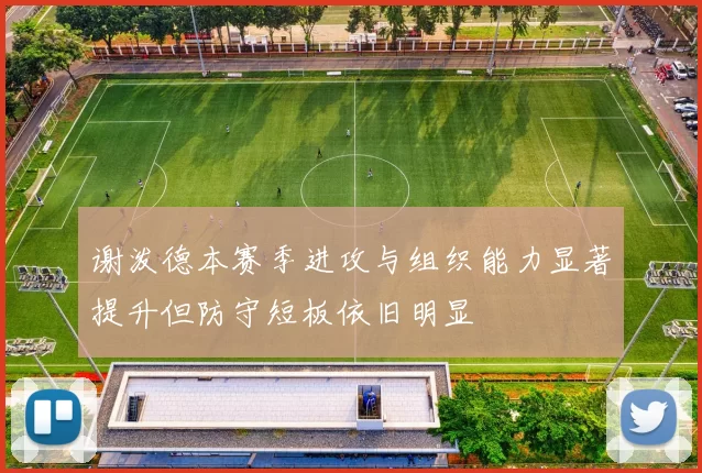 谢泼德本赛季进攻与组织能力显著提升但防守短板依旧明显